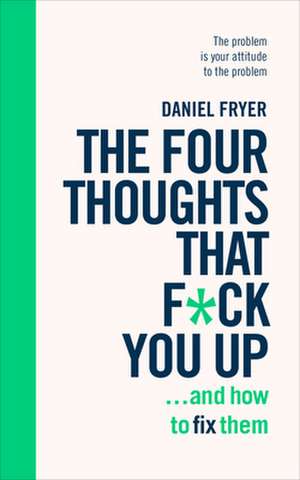 The Four Thoughts That F*ck You Up ... and How to Fix Them de Daniel Fryer