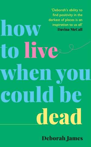 How to Live When You Could Be Dead de Deborah James