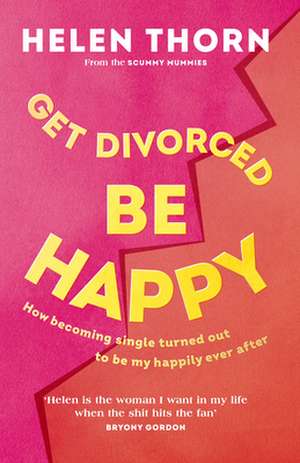 Get Divorced, Be Happy: How Becoming Single Turned Out to Be My Happily Ever After de Helen Thorn