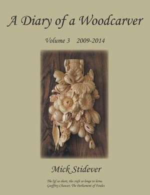 A Diary of a Woodcarver: Volume 3 (2009-2014) de Mick Stidever