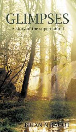 Glimpses: A Story of the Supernatural de Brian N. Bagot
