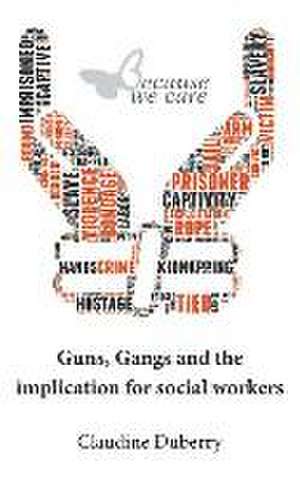 Guns, Gangs and the Implication for Social Workers de Claudine Duberry