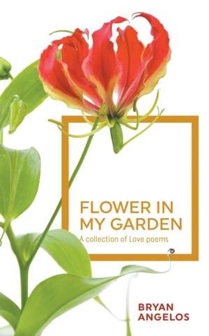 Flower in My Garden: A Collection of Love Poems de Bryan Angelos