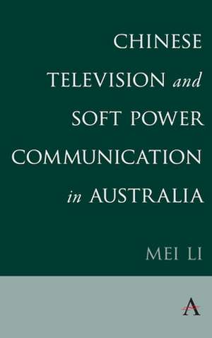 Chinese Television and Soft Power Communication in Australia de Mei Li