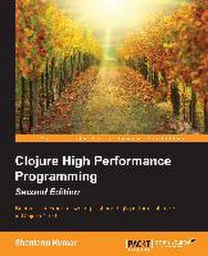 Clojure High Performance Programming Second Edition de Shantanu Kumar