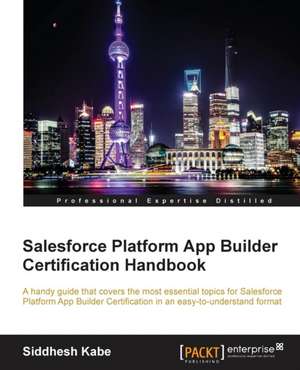 Salesforce Platform App Builder Certification Handbook de Siddhesh Kabe