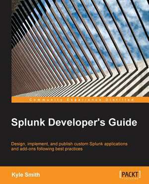 Splunk Developer's Guide de Kyle Smith