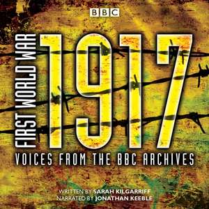 First World War: 1917: Voices from the BBC Archive de Sarah Kilgarriff