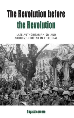 The Revolution Before the Revolution: Late Authoritarianism and Student Protest in Portugal de Guya Accornero