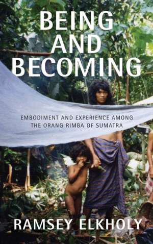 Being and Becoming: Embodiment and Experience Among the Orang Rimba of Sumatra de Ramsey Elkholy