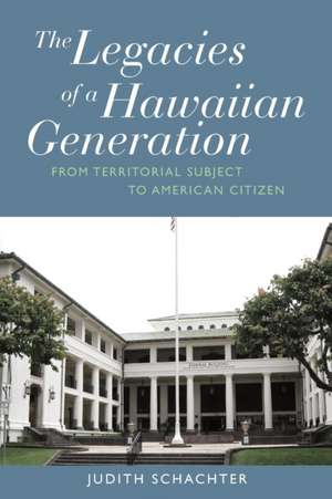 The Legacies of a Hawaiian Generation: From Territorial Subject to American Citizen de Judith Schachter