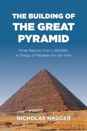 Building of the Great Pyramid, The – Three Reports from c.2600BC: A Trilogy of Parables for our Time de Nicholas Hagger