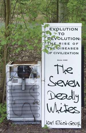 The Seven Deadly Whites: Evolution to Devolution – The Rise od The Diseases Of Civilzation de Karl Elliot–gough