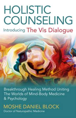 Holistic Counseling – Introducing the Vis Dialog – Breakthrough Healing Method Uniting The Worlds of Mind–Body Medicine & Psychology de Moshe Daniel Block