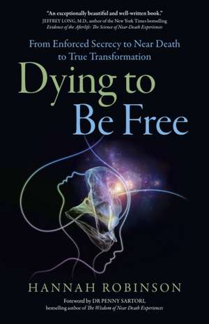 Dying to Be Free – From Enforced Secrecy to Near Death to True Transformation de Hannah Robinson