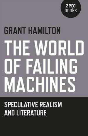 World of Failing Machines, The – Speculative Realism and Literature de Grant Hamilton