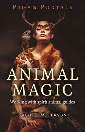 Pagan Portals – Animal Magic – Working with spirit animal guides de Rachel Patterson