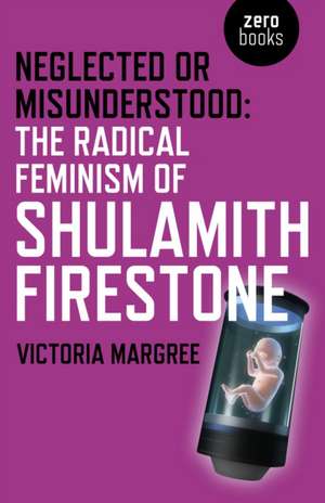 Neglected or Misunderstood: The Radical Feminism of Shulamith Firestone de Victoria Margree