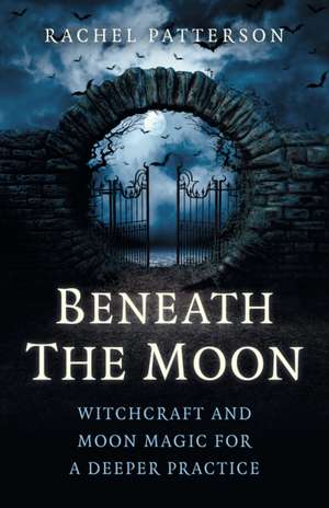 Beneath the Moon – Witchcraft and moon magic for a deeper practice de Rachel Patterson