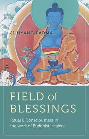 Field of Blessings – Ritual & Consciousness in the work of Buddhist Healers de Ji Hyang Padma