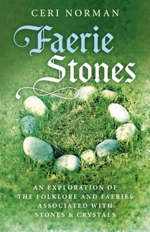 Faerie Stones – An Exploration of the Folklore and Faeries Associated with Stones & Crystals de Ceri Norman