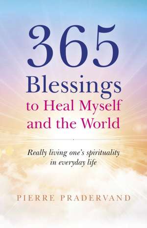 365 Blessings to Heal Myself and the World – Really Living One?s Spirituality in Everyday Life de Pierre Pradervand