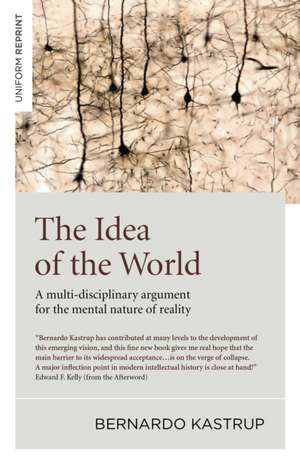 Idea of the World, The – A multi–disciplinary argument for the mental nature of reality de Bernardo Kastrup