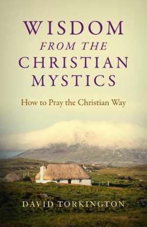 Wisdom from the Christian Mystics – How to Pray the Christian Way de David Torkington