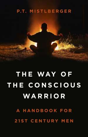 Way of the Conscious Warrior, The – A Handbook for 21st Century Men de P.t. Mistlberger