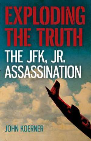 Exploding the Truth: The JFK, Jr. Assassination de John Koerner