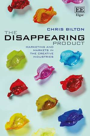 The Disappearing Product – Marketing and Markets in the Creative Industries de Chris Bilton