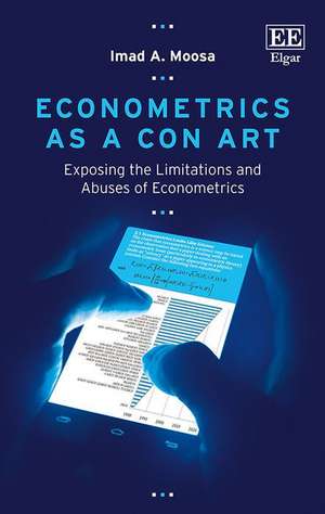 Econometrics as a Con Art – Exposing the Limitations and Abuses of Econometrics de Imad A. Moosa