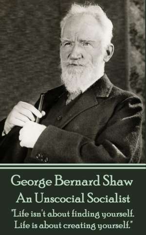 George Bernard Shaw - An Unsocial Socialist: "Life isn't about finding yourself. Life is about creating yourself." de George Bernard Shaw