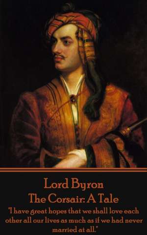 Lord Byron - The Corsair: A Tale: "I have great hopes that we shall love each other all our lives as much as if we had never married at all." de George Gordon Byron