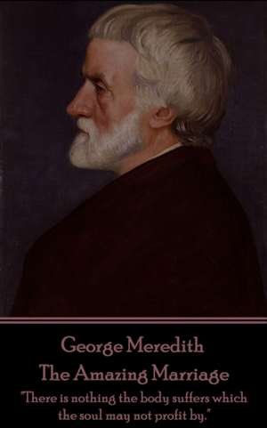 George Meredith - The Amazing Marriage: "There is nothing the body suffers which the soul may not profit by." de George Meredith