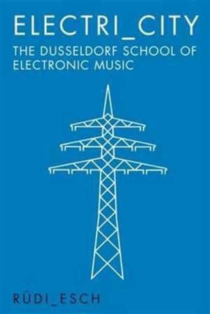 Electri_city: The Düsseldorf School of Electronic Music de Rudi Esch