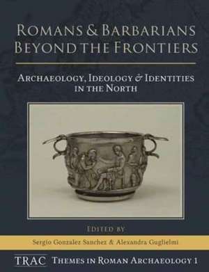 Romans and Barbarians Beyond the Frontiers de Sergio Gonzalez Sanchez