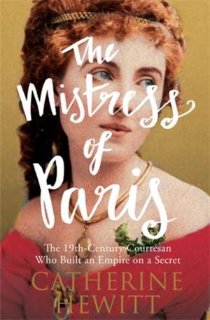 The Mistress of Paris: The 19th-Century Courtesan Who Built an Empire on a Secret de Catherine Hewitt