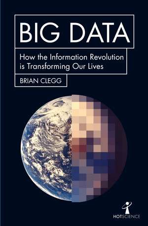 Big Data: How the Information Revolution Is Transforming Our Lives de Brian Clegg