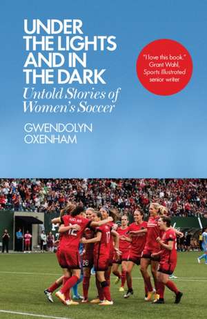 Under the Lights and In the Dark: Untold Stories of Women’s Soccer de Gwendolyn Oxenham