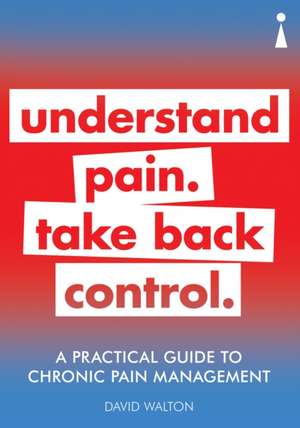 A Practical Guide to Chronic Pain Management: Understand pain. Take back control de David Walton