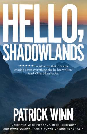 Hello, Shadowlands: Inside the Meth Fiefdoms, Rebel Hideouts and Bomb-Scarred Party Towns of Southeast Asia de Patrick Winn