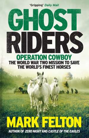 Ghost Riders: Operation Cowboy, the World War Two Mission to Save the World's Finest Horses de Mark Felton