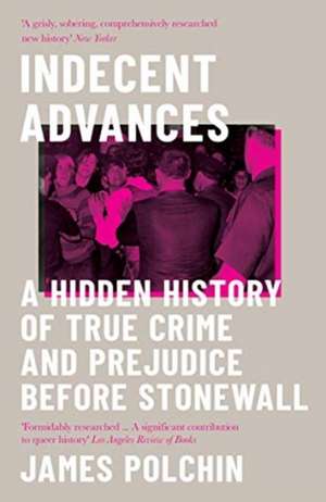 Indecent Advances: A Hidden History of True Crime and Prejudice Before Stonewall de James Polchin