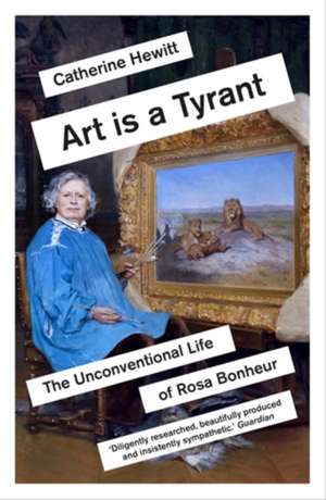 Art is a Tyrant: The Unconventional Life of Rosa Bonheur de Catherine Hewitt