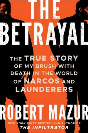 The Betrayal: The True Story of My Brush with Death in the World of Narcos, Launderers, and Treason de Robert Mazur