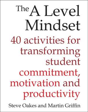 The a Level Mindset: 40 Activities for Transforming Student Commitment, Motivation and Productivity de Steve Oakes