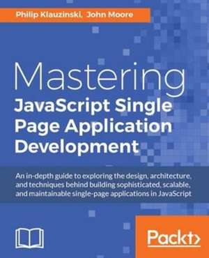 Mastering JavaScript Single Page Application Development de Philip Klauzinski