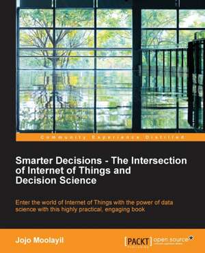 Smarter Decisions - The Intersection of Internet of Things and Decision Science de Jojo Moolayil