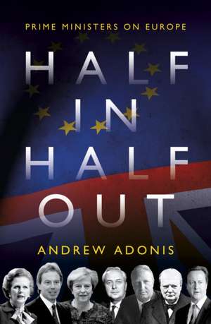 Half In, Half Out: Prime Ministers on Europe de Andrew Adonis